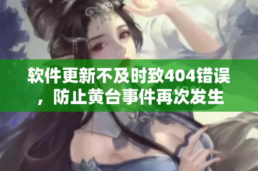 软件更新不及时致404错误，防止黄台事件再次发生