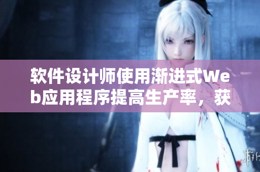 软件设计师使用渐进式Web应用程序提高生产率，获得创新奖励