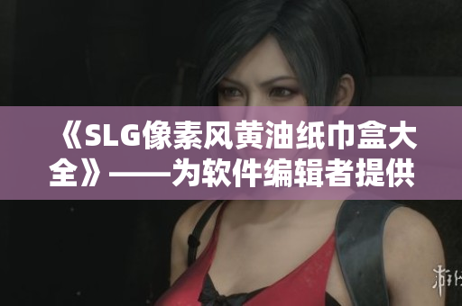 《SLG像素风黄油纸巾盒大全》——为软件编辑者提供创意灵感