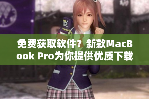 免费获取软件？新款MacBook Pro为你提供优质下载体验！