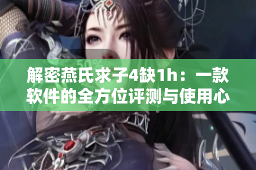 解密燕氏求子4缺1h：一款软件的全方位评测与使用心得
