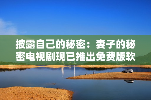 披露自己的秘密：妻子的秘密电视剧现已推出免费版软件！
