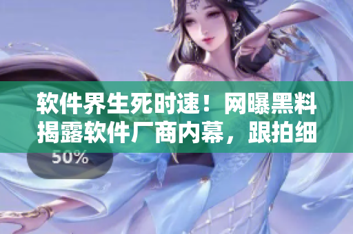 软件界生死时速！网曝黑料揭露软件厂商内幕，跟拍细节尽在掌握