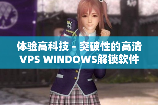 体验高科技 - 突破性的高清VPS WINDOWS解锁软件新境界