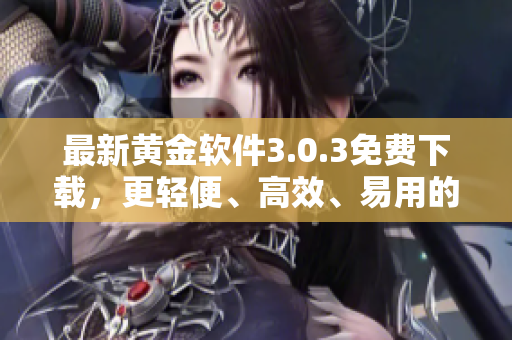 最新黄金软件3.0.3免费下载，更轻便、高效、易用的黄金交易利器