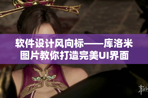 软件设计风向标——库洛米图片教你打造完美UI界面