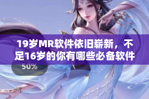 19岁MR软件依旧崭新，不足16岁的你有哪些必备软件？