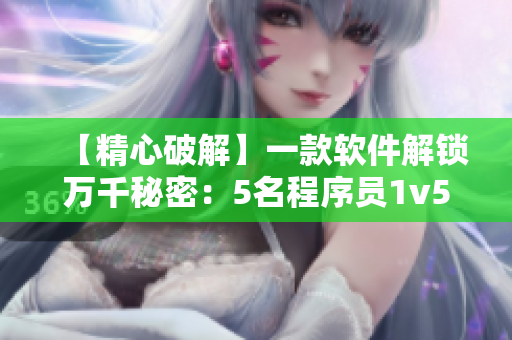 【精心破解】一款软件解锁万千秘密：5名程序员1v5挑战！