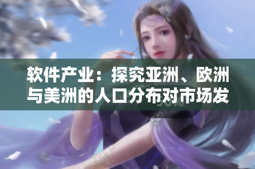 软件产业：探究亚洲、欧洲与美洲的人口分布对市场发展的影响
