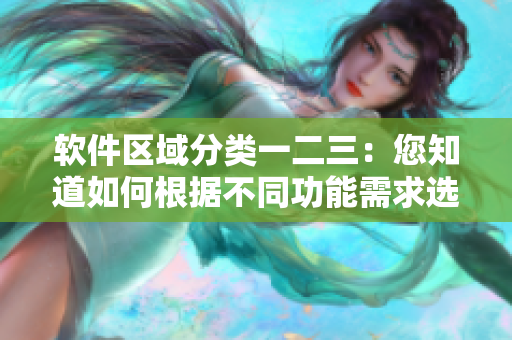软件区域分类一二三：您知道如何根据不同功能需求选择适合的软件吗？