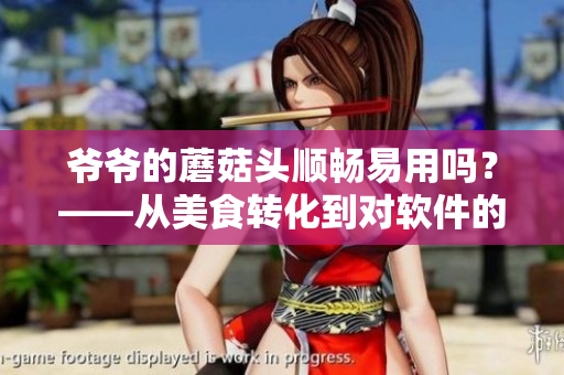 爷爷的蘑菇头顺畅易用吗？——从美食转化到对软件的用户体验