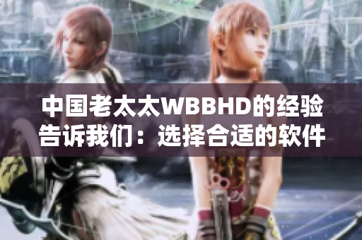 中国老太太WBBHD的经验告诉我们：选择合适的软件至关重要！