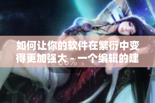 如何让你的软件在繁衍中变得更加强大 - 一个编辑的建议