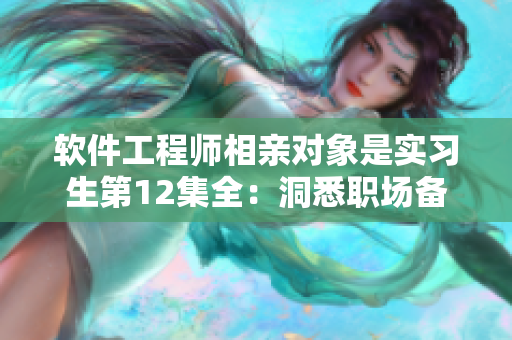 软件工程师相亲对象是实习生第12集全：洞悉职场备战技巧