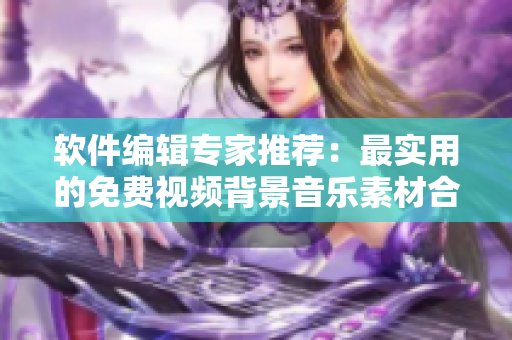软件编辑专家推荐：最实用的免费视频背景音乐素材合集