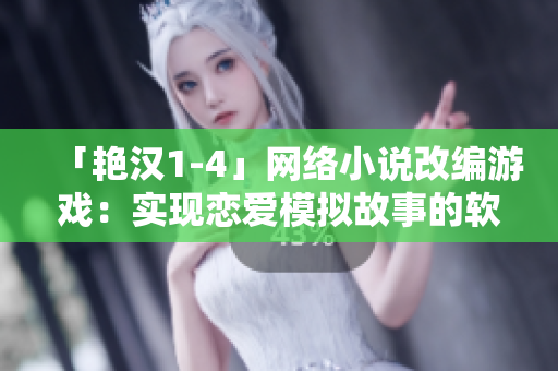「艳汉1-4」网络小说改编游戏：实现恋爱模拟故事的软件