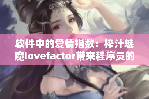 软件中的爱情指数：榨汁魅魔lovefactor带来程序员的浪漫体验