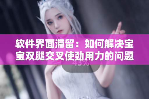 软件界面滞留：如何解决宝宝双腿交叉使劲用力的问题？