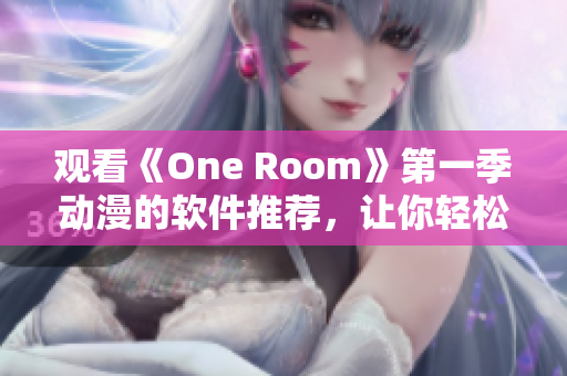 观看《One Room》第一季动漫的软件推荐，让你轻松享受优质动漫视频！
