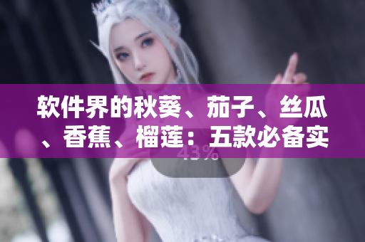 软件界的秋葵、茄子、丝瓜、香蕉、榴莲：五款必备实用软件推荐