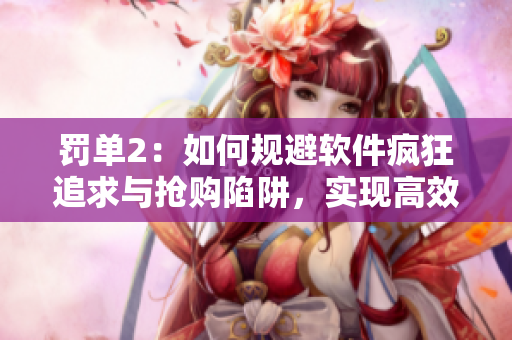 罚单2：如何规避软件疯狂追求与抢购陷阱，实现高效工作