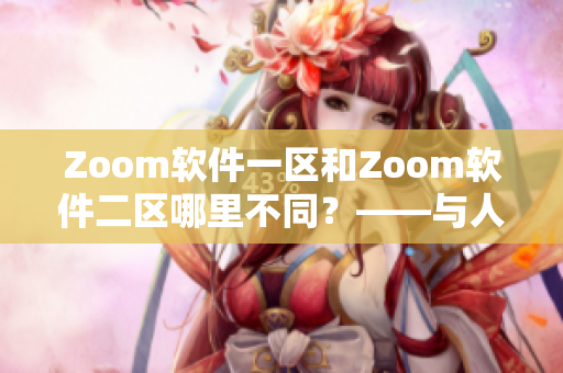 Zoom软件一区和Zoom软件二区哪里不同？——与人性的关联