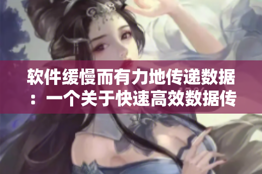 软件缓慢而有力地传递数据：一个关于快速高效数据传输的探讨