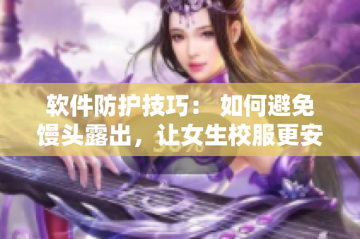 软件防护技巧： 如何避免馒头露出，让女生校服更安全？