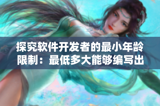 探究软件开发者的最小年龄限制：最低多大能够编写出优秀的软件