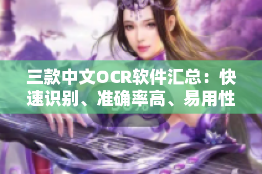 三款中文OCR软件汇总：快速识别、准确率高、易用性一流