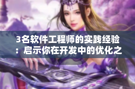 3名软件工程师的实践经验：启示你在开发中的优化之路