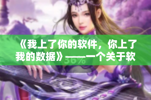《我上了你的软件，你上了我的数据》——一个关于软件行业内竞争的故事