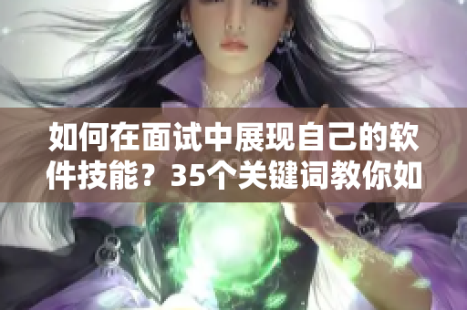 如何在面试中展现自己的软件技能？35个关键词教你如何脱颖而出！