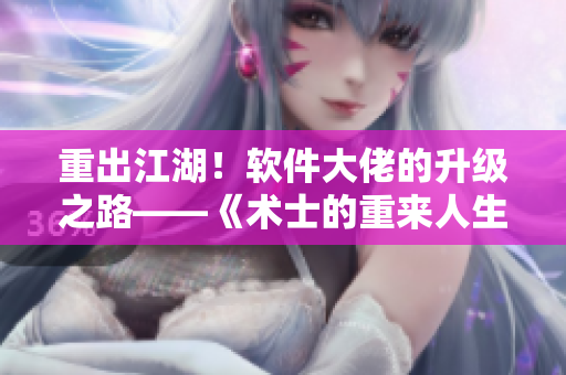 重出江湖！软件大佬的升级之路——《术士的重来人生》第二季