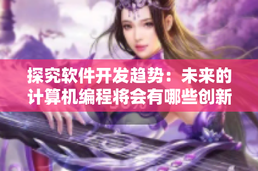 探究软件开发趋势：未来的计算机编程将会有哪些创新？