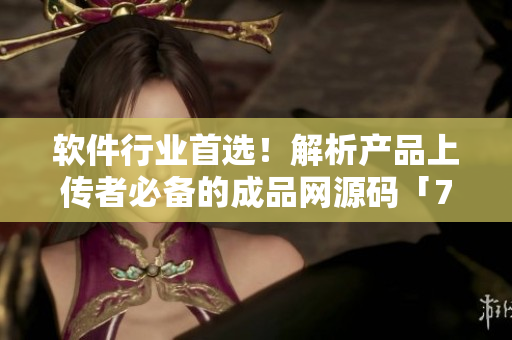 软件行业首选！解析产品上传者必备的成品网源码「78W78」涉猎技巧详解