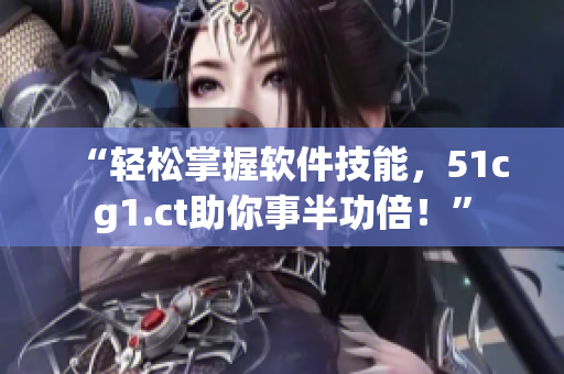 “轻松掌握软件技能，51cg1.ct助你事半功倍！”