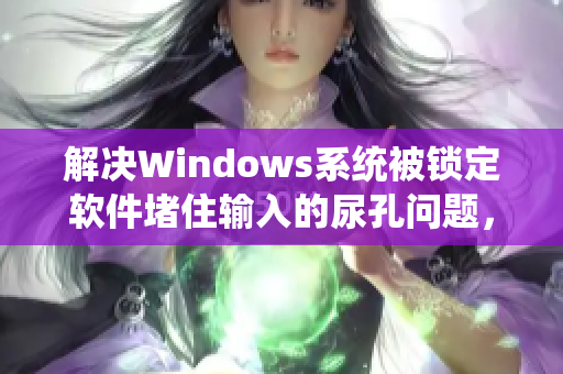 解决Windows系统被锁定软件堵住输入的尿孔问题，有效避免尿急难忍！