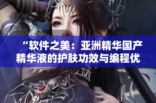 “软件之美：亚洲精华国产精华液的护肤功效与编程优化的相似之处”
