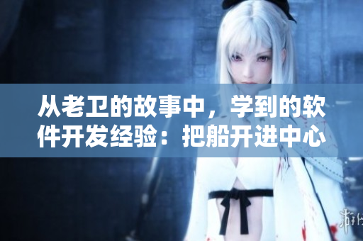 从老卫的故事中，学到的软件开发经验：把船开进中心去