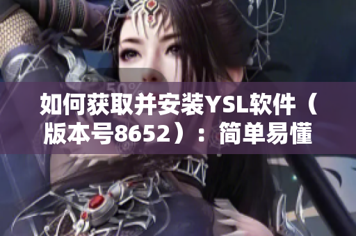 如何获取并安装YSL软件（版本号8652）：简单易懂的步骤指南