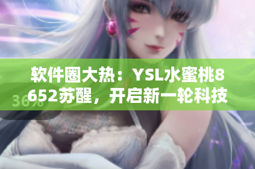 软件圈大热：YSL水蜜桃8652苏醒，开启新一轮科技风潮！