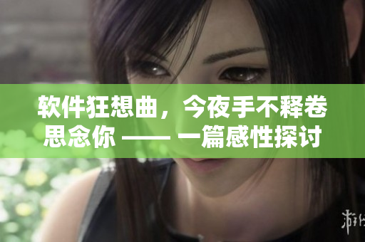 软件狂想曲，今夜手不释卷思念你 —— 一篇感性探讨软件魅力的文章