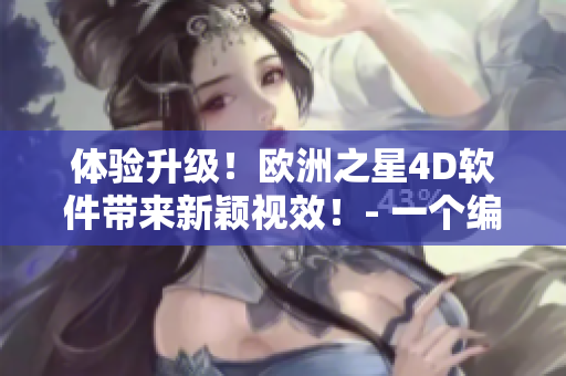 体验升级！欧洲之星4D软件带来新颖视效！- 一个编辑报道