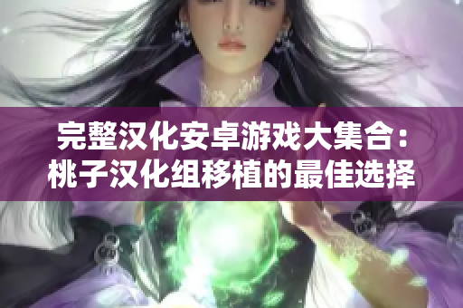 完整汉化安卓游戏大集合：桃子汉化组移植的最佳选择！