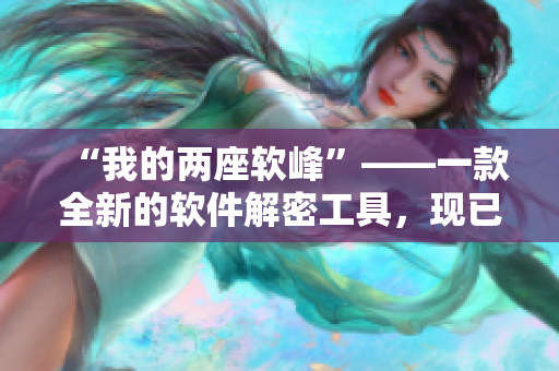 “我的两座软峰”——一款全新的软件解密工具，现已免费下载！