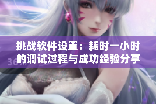 挑战软件设置：耗时一小时的调试过程与成功经验分享