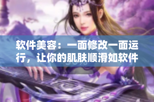 软件美容：一面修改一面运行，让你的肌肤顺滑如软件