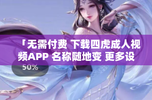 「无需付费 下载四虎成人视频APP 名称随地变 更多设备支持」