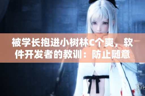 被学长抱进小树林C个爽，软件开发者的教训：防止随意修改代码引发灾难！